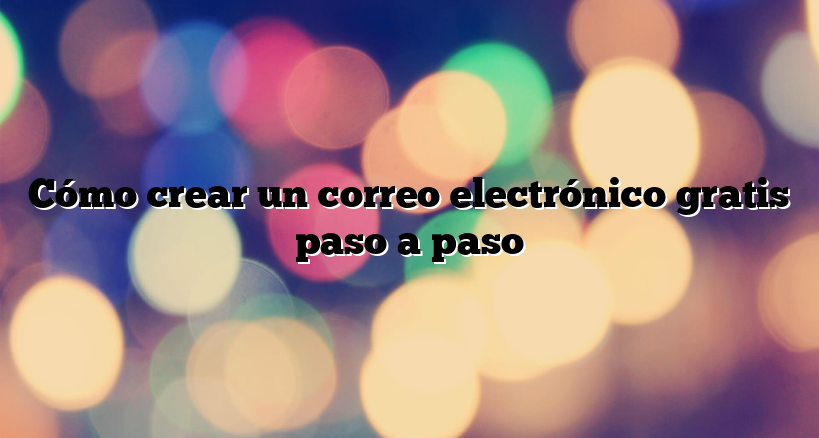 Cómo crear un correo electrónico gratis paso a paso