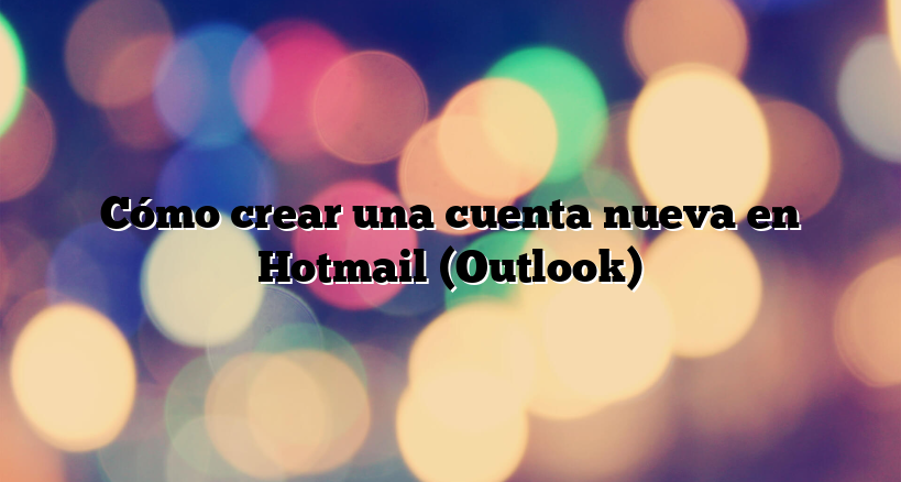 Cómo crear una cuenta nueva en Hotmail (Outlook)