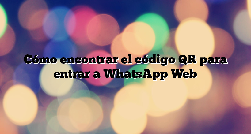 Cómo encontrar el código QR para entrar a WhatsApp Web